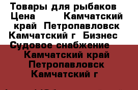 Товары для рыбаков › Цена ­ 10 - Камчатский край, Петропавловск-Камчатский г. Бизнес » Судовое снабжение   . Камчатский край,Петропавловск-Камчатский г.